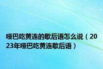 哑巴吃黄连的歇后语怎么说（2023年哑巴吃黄连歇后语）