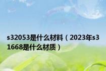 s32053是什么材料（2023年s31668是什么材质）