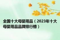 全国十大母婴用品（2023年十大母婴用品品牌排行榜）