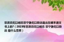 非澹泊无以明志非宁静无以致远是出在哪本语文书上的?（2023年非澹泊无以明志 非宁静无以致远 是什么意思）