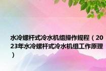 水冷螺杆式冷水机组操作规程（2023年水冷螺杆式冷水机组工作原理）