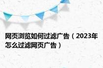 网页浏览如何过滤广告（2023年怎么过滤网页广告）