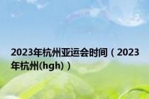 2023年杭州亚运会时间（2023年杭州(hgh)）