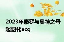 2023年泰罗与奥特之母超退化acg