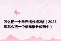 怎么把一个单元格分成2格（2023年怎么把一个单元格分成两个）