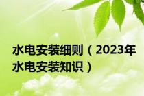水电安装细则（2023年水电安装知识）