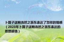 卜算子送鲍浩然之浙东表达了怎样的情感（2023年卜算子送鲍浩然之浙东表达的思想感情）