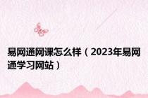 易网通网课怎么样（2023年易网通学习网站）