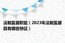 法制监督职能（2023年法制监督具有哪些特征）