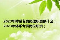 2023年体系专员岗位职责是什么（2023年体系专员岗位职责）
