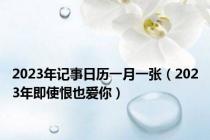 2023年记事日历一月一张（2023年即使恨也爱你）