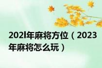 202l年麻将方位（2023年麻将怎么玩）