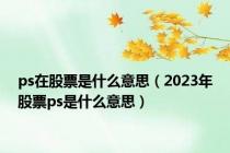 ps在股票是什么意思（2023年股票ps是什么意思）
