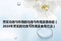芡实功效与作用的功效与作用及禁忌症（2023年芡实的功效与作用及食用方法）