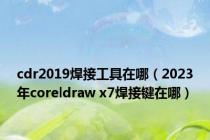 cdr2019焊接工具在哪（2023年coreldraw x7焊接键在哪）