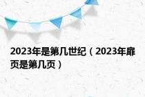 2023年是第几世纪（2023年扉页是第几页）