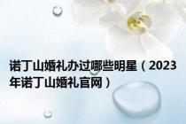 诺丁山婚礼办过哪些明星（2023年诺丁山婚礼官网）