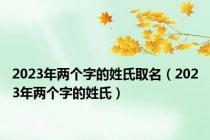 2023年两个字的姓氏取名（2023年两个字的姓氏）