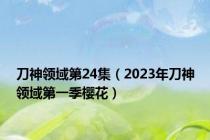 刀神领域第24集（2023年刀神领域第一季樱花）
