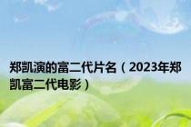 郑凯演的富二代片名（2023年郑凯富二代电影）