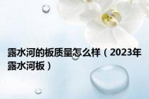 露水河的板质量怎么样（2023年露水河板）
