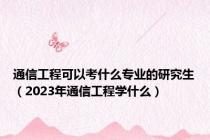 通信工程可以考什么专业的研究生（2023年通信工程学什么）