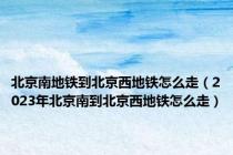 北京南地铁到北京西地铁怎么走（2023年北京南到北京西地铁怎么走）