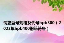 钢筋型号规格及代号hpb300（2023年hpb400钢筋符号）