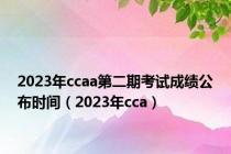 2023年ccaa第二期考试成绩公布时间（2023年cca）