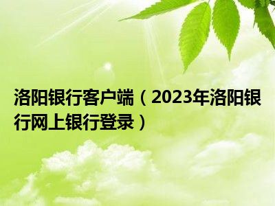 洛阳银行客户端（2023年洛阳银行网上银行登录）