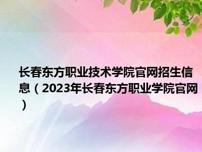 长春东方职业技术学院官网招生信息（2023年长春东方职业学院官网）