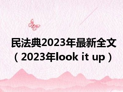 民法典2023年最新全文（2023年look it up）