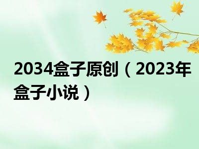 2034盒子原创（2023年盒子小说）