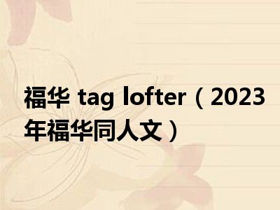福华 tag lofter（2023年福华同人文）