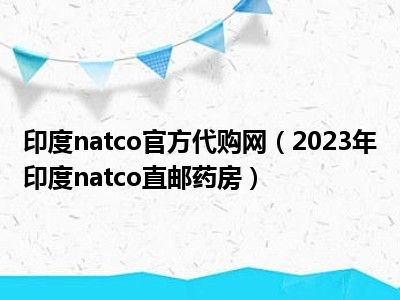 印度natco官方代购网（2023年印度natco直邮药房）