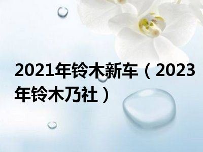 2021年铃木新车（2023年铃木乃社）