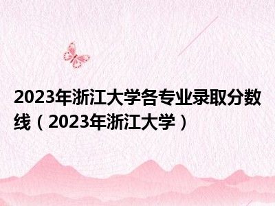 2023年浙江大学各专业录取分数线（2023年浙江大学）