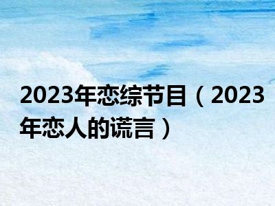 2023年恋综节目（2023年恋人的谎言）