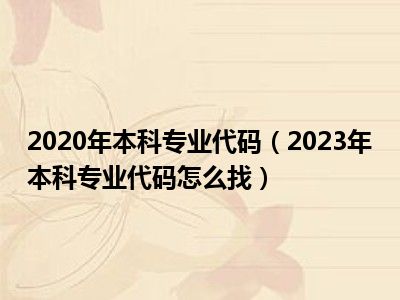 2020年本科专业代码（2023年本科专业代码怎么找）