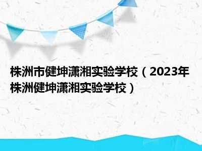 株洲市健坤潇湘实验学校（2023年株洲健坤潇湘实验学校）