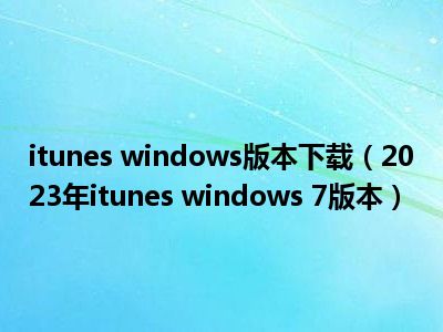 itunes windows版本下载（2023年itunes windows 7版本）