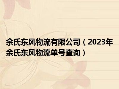 余氏东风物流有限公司（2023年余氏东风物流单号查询）
