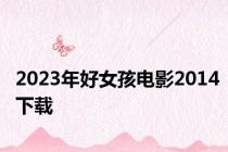 2023年好女孩电影2014下载