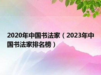 2020年中国书法家（2023年中国书法家排名榜）