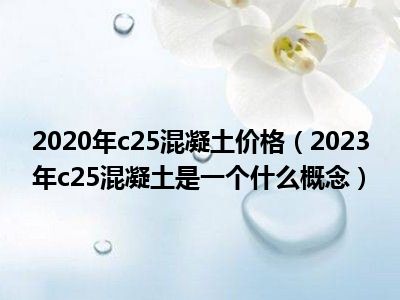 2020年c25混凝土价格（2023年c25混凝土是一个什么概念）
