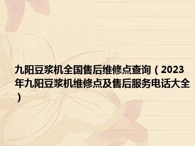九阳豆浆机全国售后维修点查询（2023年九阳豆浆机维修点及售后服务电话大全）