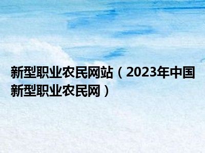 新型职业农民网站（2023年中国新型职业农民网）
