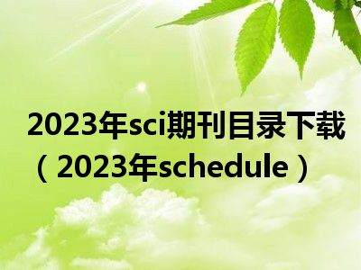 2023年sci期刊目录下载（2023年schedule）