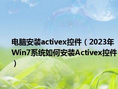 电脑安装activex控件（2023年Win7系统如何安装Activex控件）