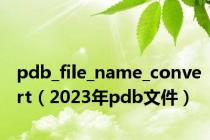 pdb_file_name_convert（2023年pdb文件）